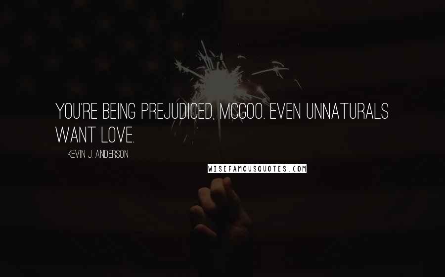 Kevin J. Anderson Quotes: You're being prejudiced, McGoo. Even unnaturals want love.