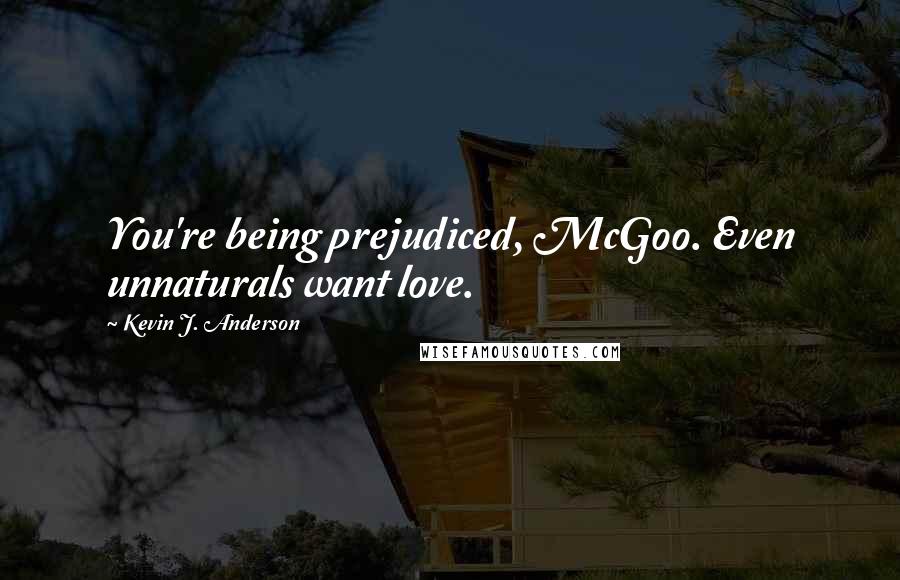 Kevin J. Anderson Quotes: You're being prejudiced, McGoo. Even unnaturals want love.