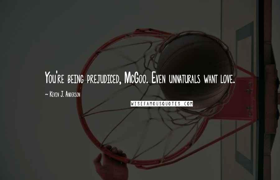 Kevin J. Anderson Quotes: You're being prejudiced, McGoo. Even unnaturals want love.