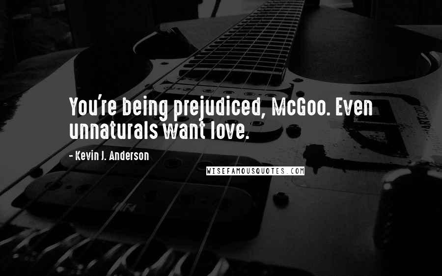 Kevin J. Anderson Quotes: You're being prejudiced, McGoo. Even unnaturals want love.