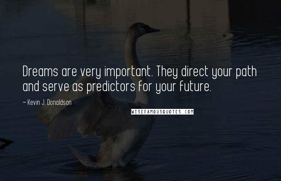 Kevin J. Donaldson Quotes: Dreams are very important. They direct your path and serve as predictors for your future.