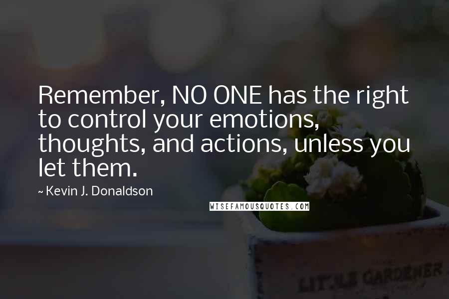 Kevin J. Donaldson Quotes: Remember, NO ONE has the right to control your emotions, thoughts, and actions, unless you let them.