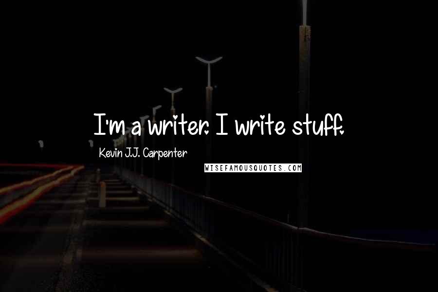 Kevin J.J. Carpenter Quotes: I'm a writer. I write stuff.