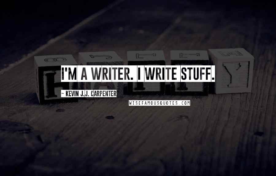 Kevin J.J. Carpenter Quotes: I'm a writer. I write stuff.