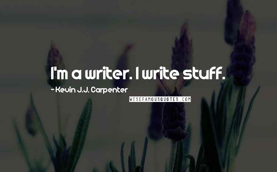 Kevin J.J. Carpenter Quotes: I'm a writer. I write stuff.