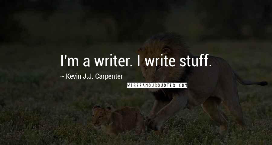 Kevin J.J. Carpenter Quotes: I'm a writer. I write stuff.