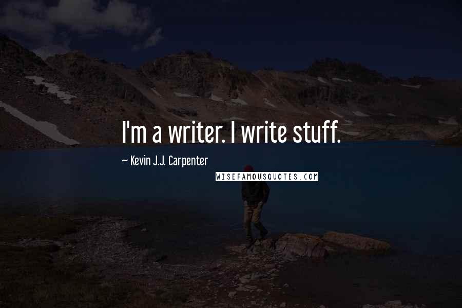 Kevin J.J. Carpenter Quotes: I'm a writer. I write stuff.