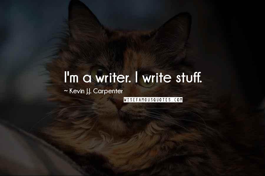 Kevin J.J. Carpenter Quotes: I'm a writer. I write stuff.