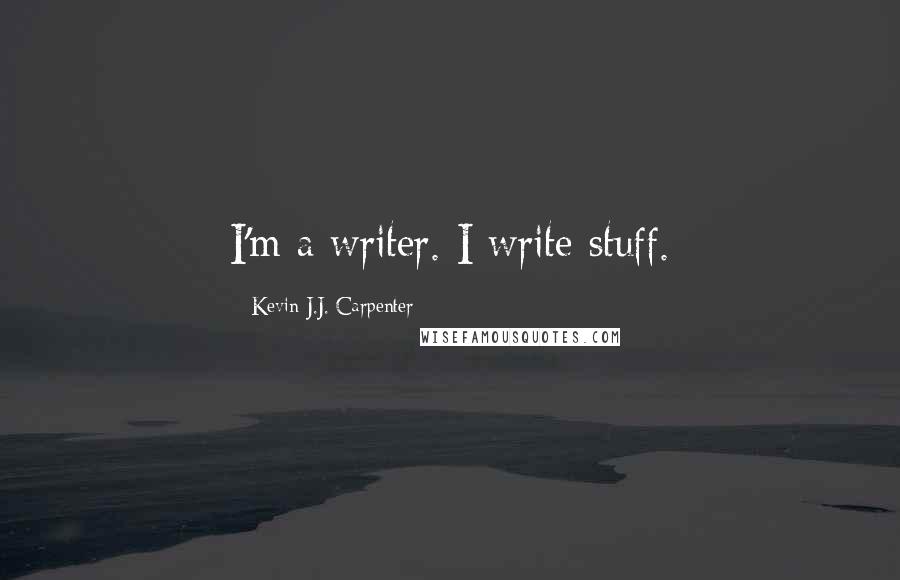 Kevin J.J. Carpenter Quotes: I'm a writer. I write stuff.