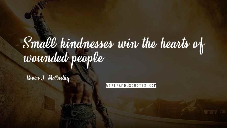 Kevin J. McCarthy Quotes: Small kindnesses win the hearts of wounded people