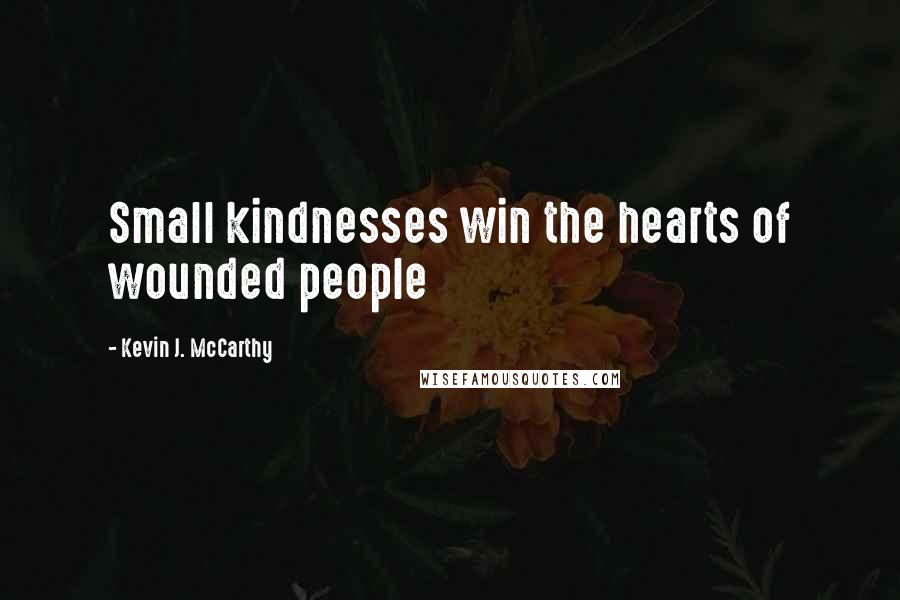 Kevin J. McCarthy Quotes: Small kindnesses win the hearts of wounded people