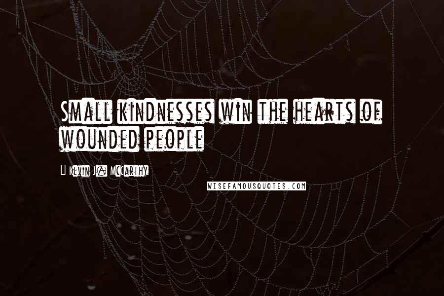 Kevin J. McCarthy Quotes: Small kindnesses win the hearts of wounded people