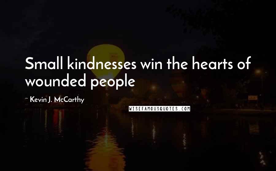 Kevin J. McCarthy Quotes: Small kindnesses win the hearts of wounded people