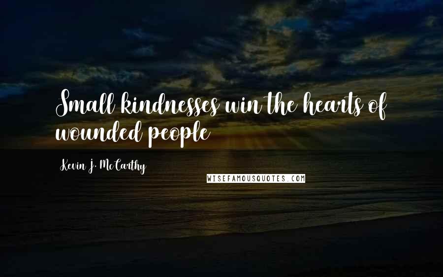 Kevin J. McCarthy Quotes: Small kindnesses win the hearts of wounded people