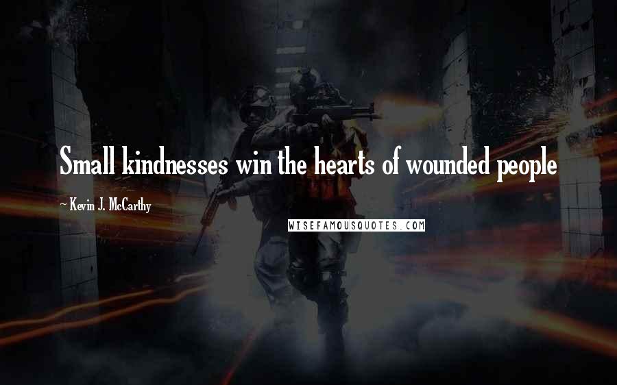 Kevin J. McCarthy Quotes: Small kindnesses win the hearts of wounded people