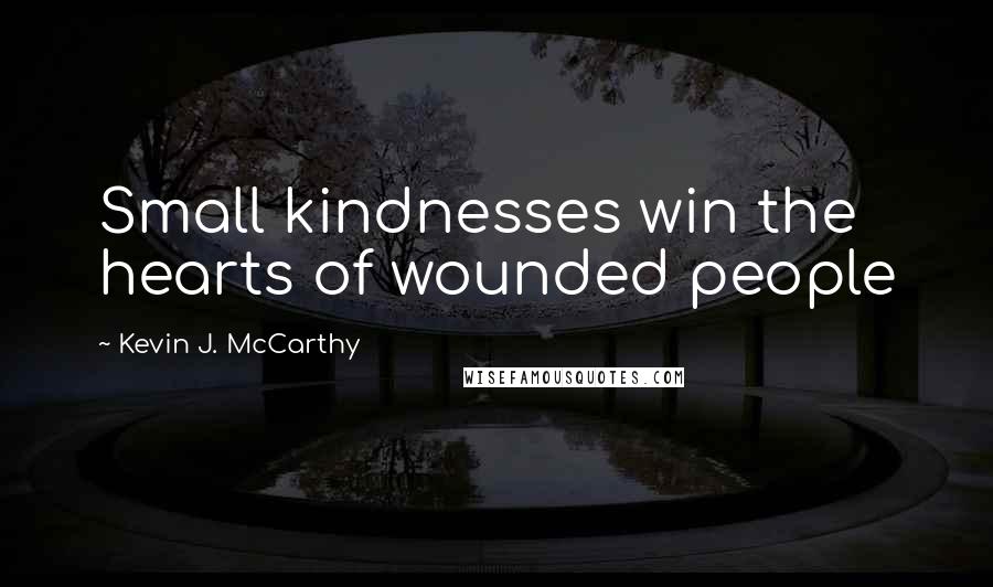 Kevin J. McCarthy Quotes: Small kindnesses win the hearts of wounded people