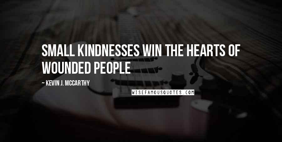 Kevin J. McCarthy Quotes: Small kindnesses win the hearts of wounded people