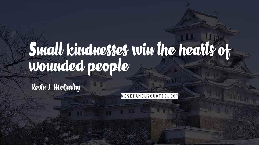 Kevin J. McCarthy Quotes: Small kindnesses win the hearts of wounded people