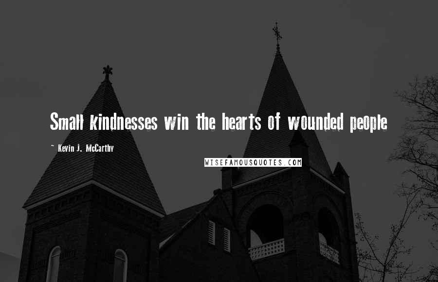 Kevin J. McCarthy Quotes: Small kindnesses win the hearts of wounded people