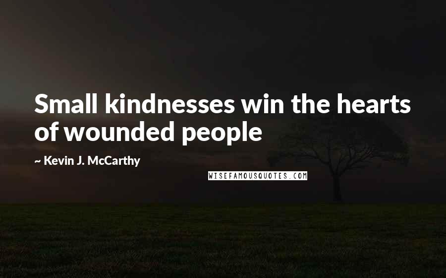 Kevin J. McCarthy Quotes: Small kindnesses win the hearts of wounded people