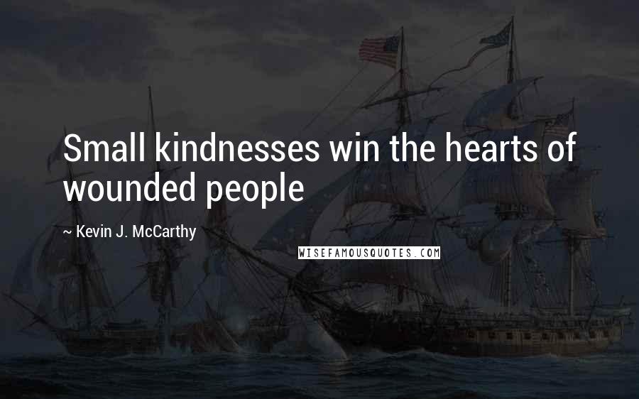 Kevin J. McCarthy Quotes: Small kindnesses win the hearts of wounded people