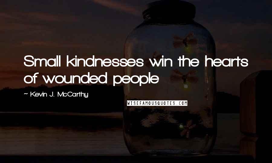 Kevin J. McCarthy Quotes: Small kindnesses win the hearts of wounded people