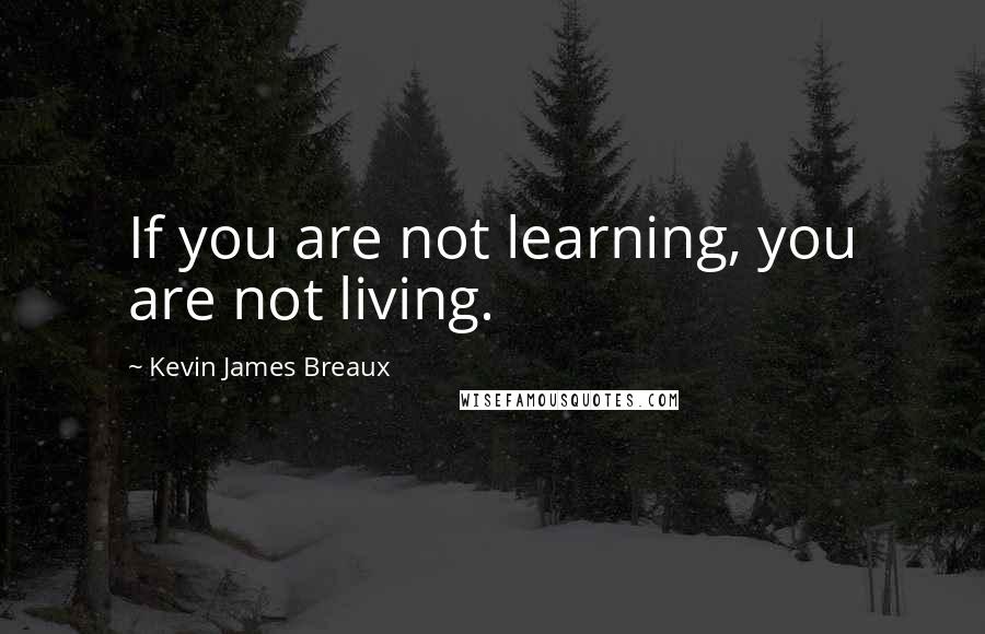 Kevin James Breaux Quotes: If you are not learning, you are not living.