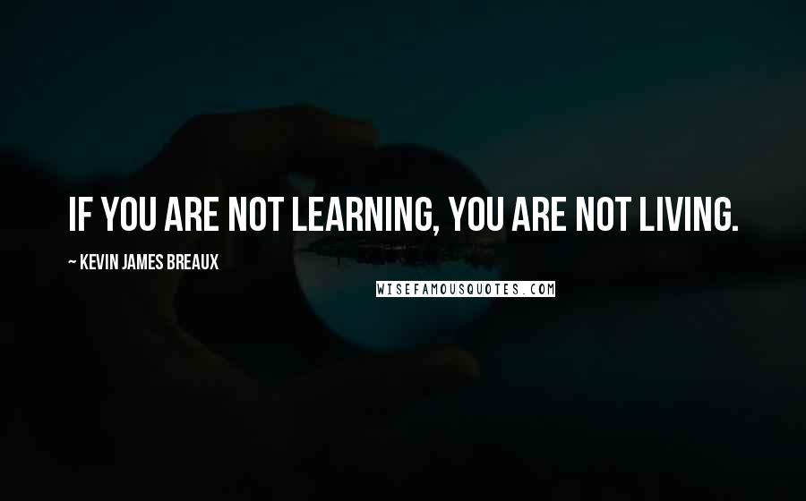 Kevin James Breaux Quotes: If you are not learning, you are not living.