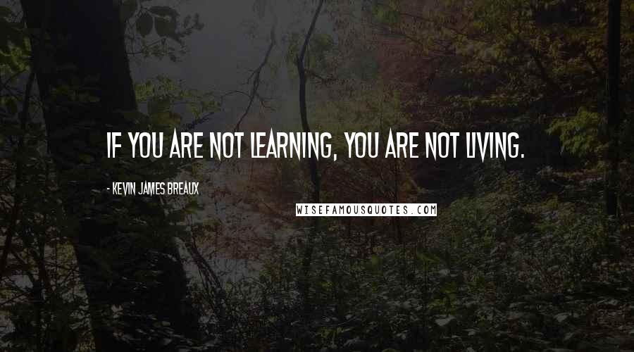 Kevin James Breaux Quotes: If you are not learning, you are not living.