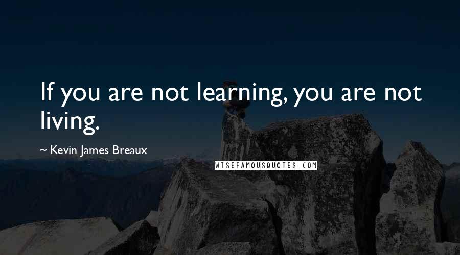 Kevin James Breaux Quotes: If you are not learning, you are not living.