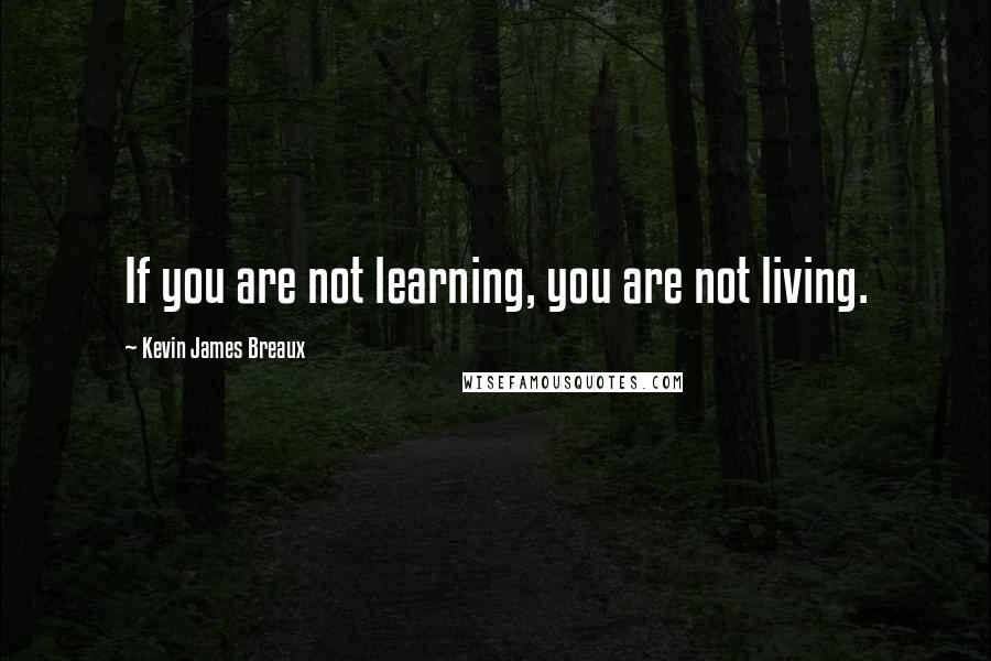 Kevin James Breaux Quotes: If you are not learning, you are not living.