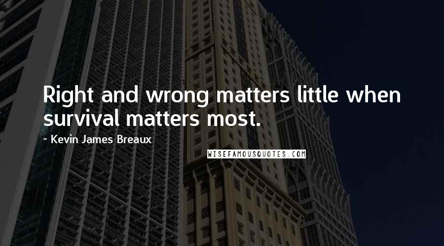 Kevin James Breaux Quotes: Right and wrong matters little when survival matters most.