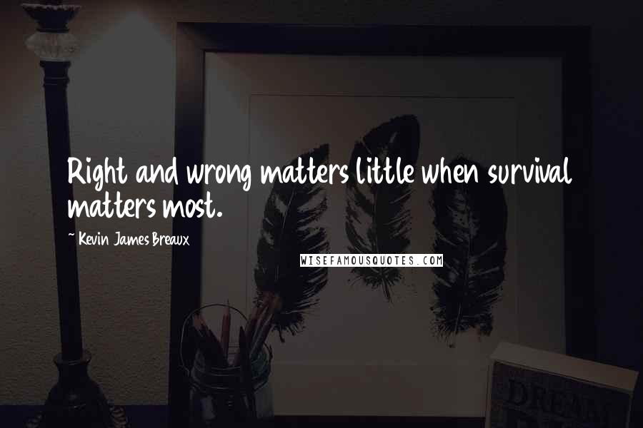 Kevin James Breaux Quotes: Right and wrong matters little when survival matters most.