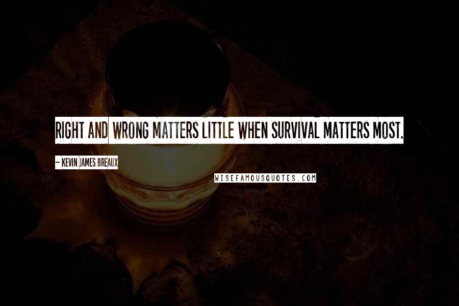 Kevin James Breaux Quotes: Right and wrong matters little when survival matters most.