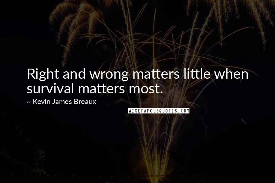 Kevin James Breaux Quotes: Right and wrong matters little when survival matters most.