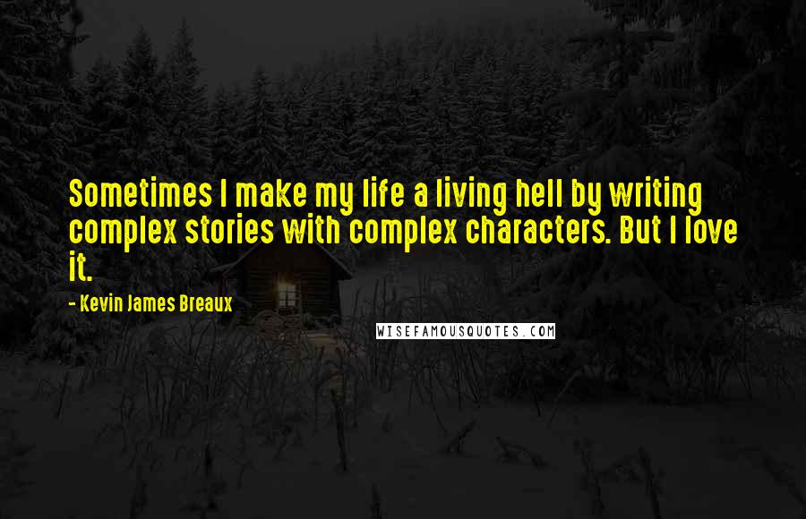 Kevin James Breaux Quotes: Sometimes I make my life a living hell by writing complex stories with complex characters. But I love it.