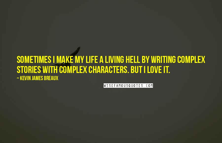 Kevin James Breaux Quotes: Sometimes I make my life a living hell by writing complex stories with complex characters. But I love it.