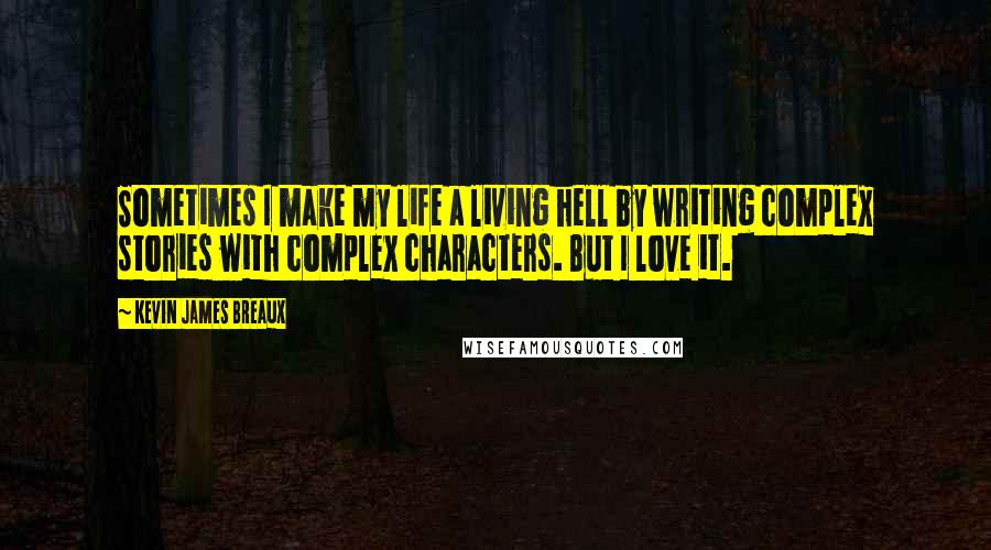 Kevin James Breaux Quotes: Sometimes I make my life a living hell by writing complex stories with complex characters. But I love it.