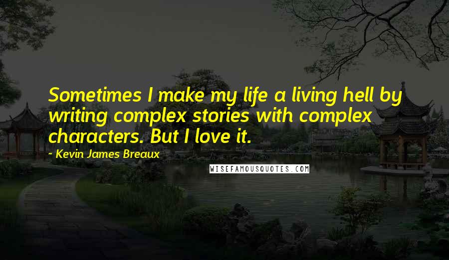 Kevin James Breaux Quotes: Sometimes I make my life a living hell by writing complex stories with complex characters. But I love it.