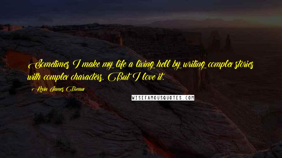 Kevin James Breaux Quotes: Sometimes I make my life a living hell by writing complex stories with complex characters. But I love it.