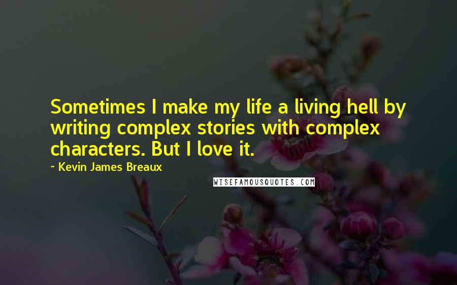 Kevin James Breaux Quotes: Sometimes I make my life a living hell by writing complex stories with complex characters. But I love it.