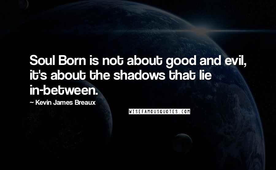 Kevin James Breaux Quotes: Soul Born is not about good and evil, it's about the shadows that lie in-between.