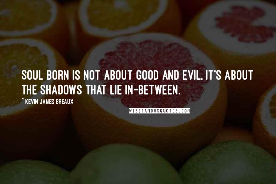 Kevin James Breaux Quotes: Soul Born is not about good and evil, it's about the shadows that lie in-between.