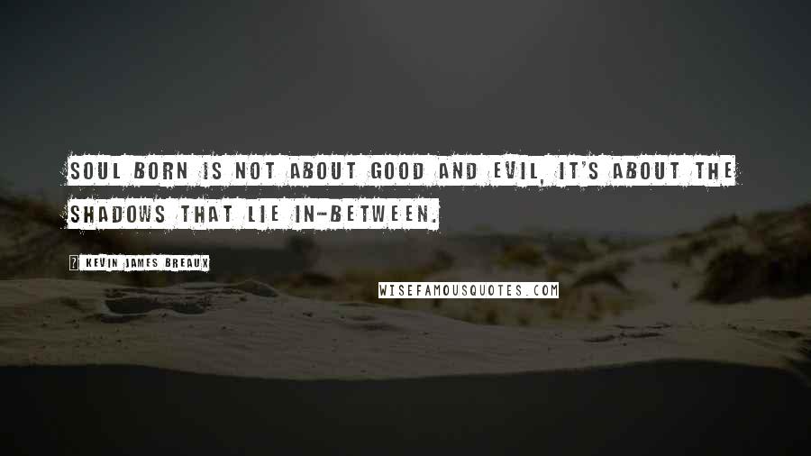 Kevin James Breaux Quotes: Soul Born is not about good and evil, it's about the shadows that lie in-between.