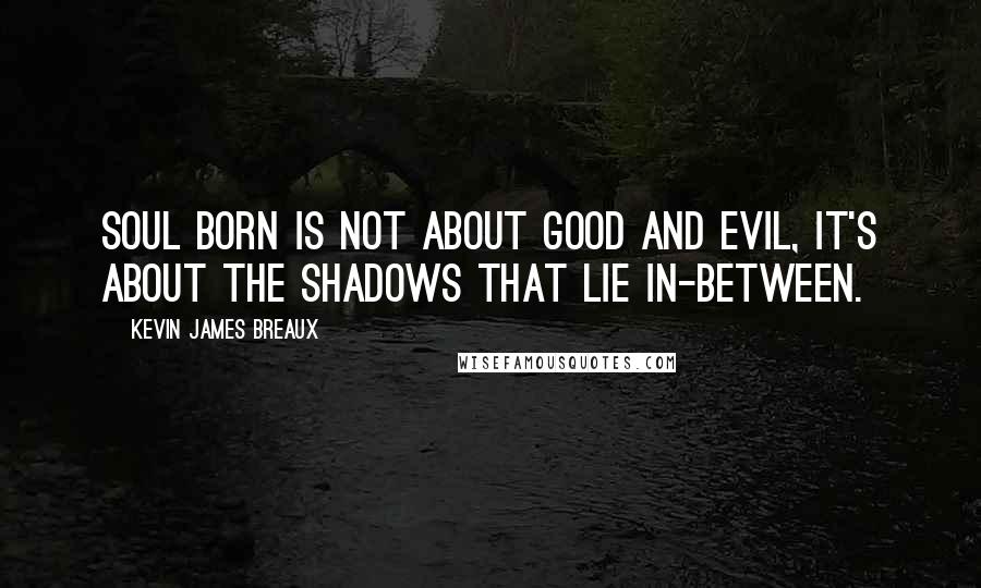 Kevin James Breaux Quotes: Soul Born is not about good and evil, it's about the shadows that lie in-between.