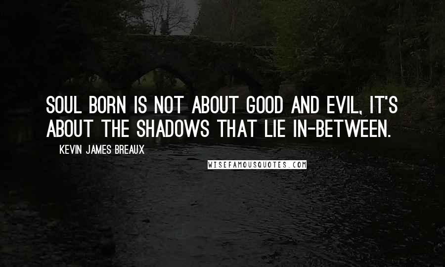Kevin James Breaux Quotes: Soul Born is not about good and evil, it's about the shadows that lie in-between.