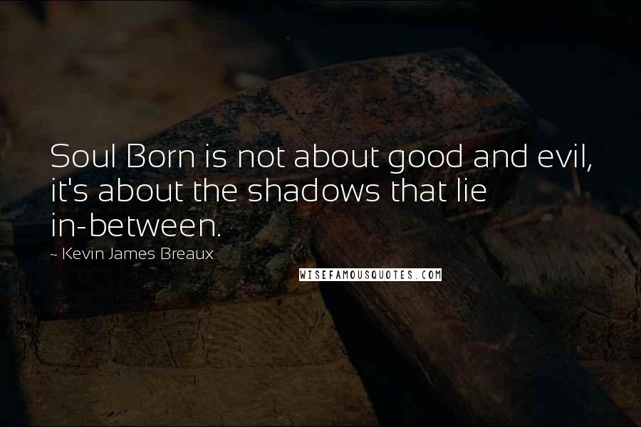 Kevin James Breaux Quotes: Soul Born is not about good and evil, it's about the shadows that lie in-between.