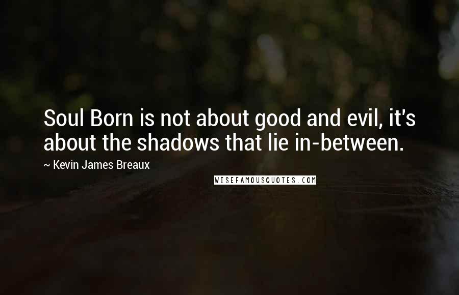 Kevin James Breaux Quotes: Soul Born is not about good and evil, it's about the shadows that lie in-between.