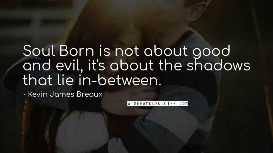 Kevin James Breaux Quotes: Soul Born is not about good and evil, it's about the shadows that lie in-between.