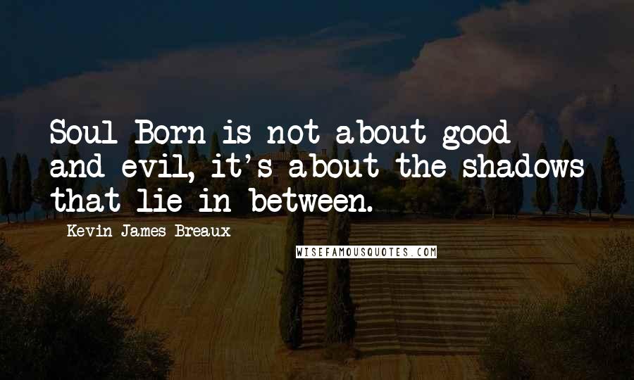 Kevin James Breaux Quotes: Soul Born is not about good and evil, it's about the shadows that lie in-between.